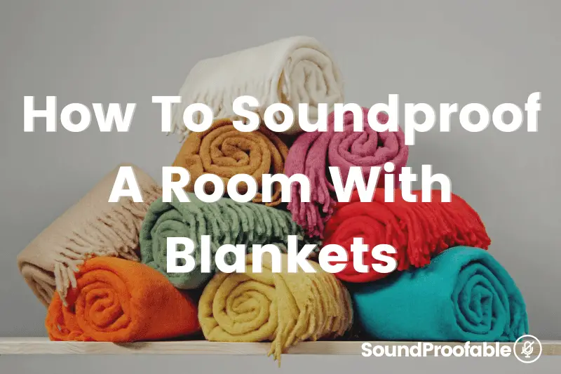 How To Soundproof A Room With Blankets: 8 Easy Ways