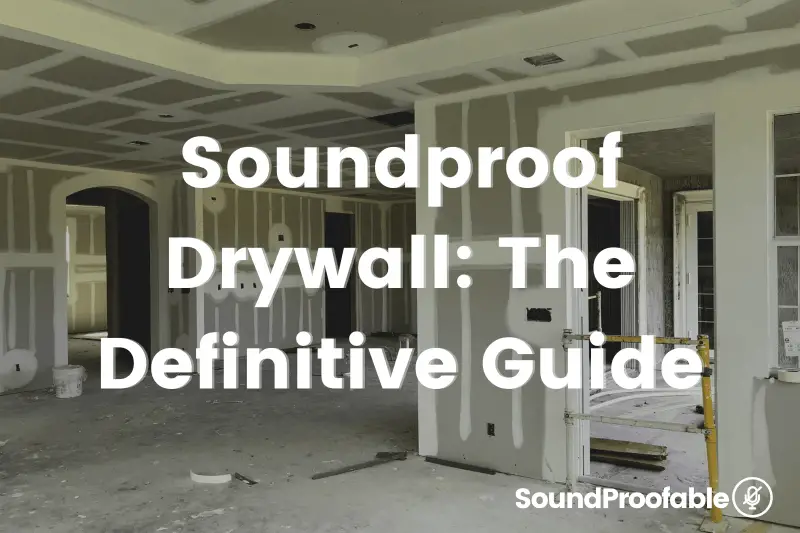 Soundproof Drywall: The Definitive Guide